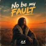 A.K – No be my fault